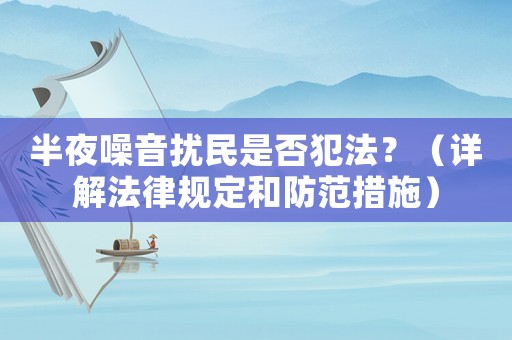 半夜噪音擾民是否犯法？（詳解法律規定和防范措施）