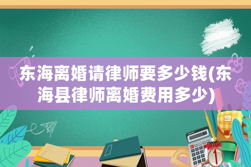 東海離婚請律師要多少錢(東海縣律師離婚費用多少)