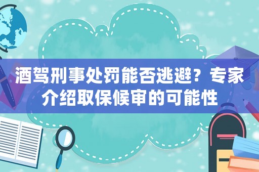 酒駕刑事處罰能否逃避？專家介紹取保候?qū)彽目赡苄? title=