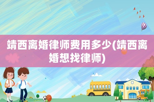 靖西離婚律師費用多少(靖西離婚想找律師)