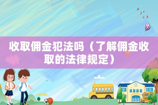 收取傭金犯法嗎（了解傭金收取的法律規定）