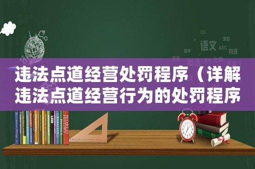 違法點道經營處罰程序（詳解違法點道經營行為的處罰程序）