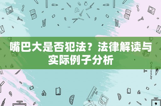 嘴巴大是否犯法？法律解讀與實際例子分析