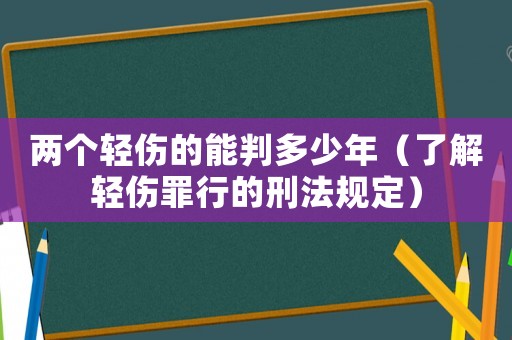 兩個輕傷的能判多少年（了解輕傷罪行的刑法規定）