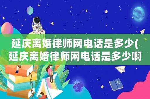 延慶離婚律師網(wǎng)電話是多少(延慶離婚律師網(wǎng)電話是多少啊)