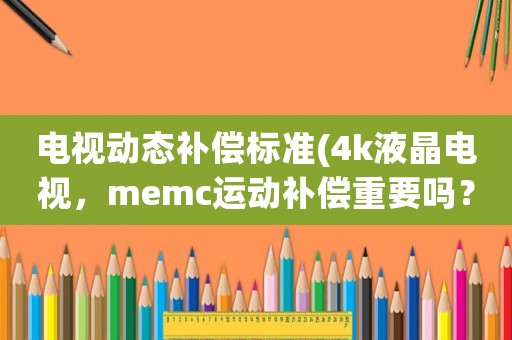 電視動(dòng)態(tài)補(bǔ)償標(biāo)準(zhǔn)(4k液晶電視，memc運(yùn)動(dòng)補(bǔ)償重要嗎？)