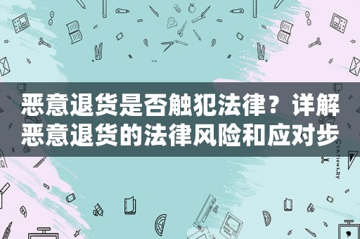 惡意退貨是否觸犯法律？詳解惡意退貨的法律風險和應對步驟