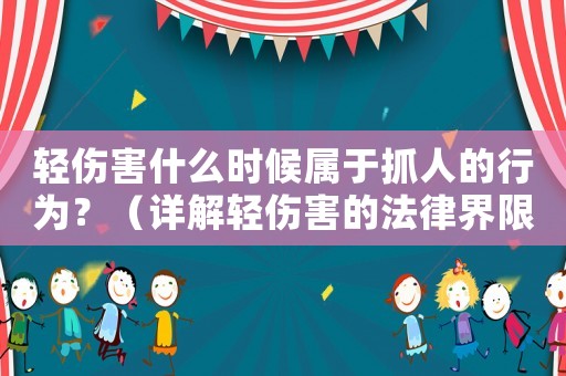 輕傷害什么時候屬于抓人的行為？（詳解輕傷害的法律界限）