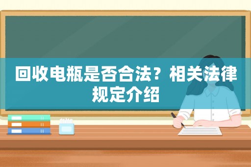 回收電瓶是否合法？相關(guān)法律規(guī)定介紹