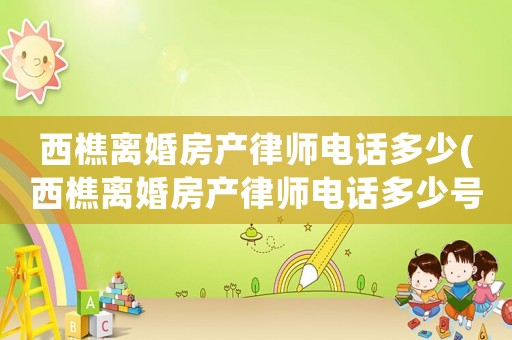 西樵離婚房產律師電話多少(西樵離婚房產律師電話多少號)