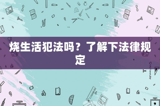 燒生活犯法嗎？了解下法律規定