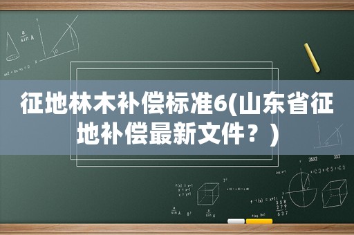 征地林木補償標準6(山東省征地補償最新文件？)
