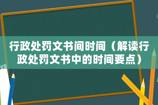行政處罰文書間時間（解讀行政處罰文書中的時間要點）