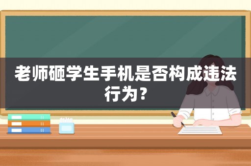 老師砸學(xué)生手機(jī)是否構(gòu)成違法行為？