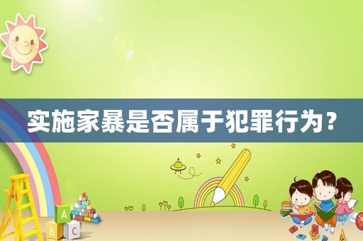 實施家暴是否屬于犯罪行為？