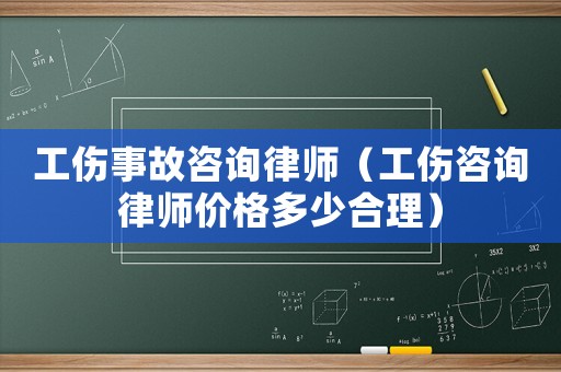 工傷事故咨詢律師（工傷咨詢律師價格多少合理）