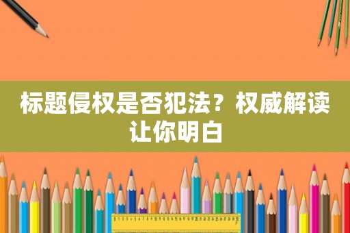 標(biāo)題侵權(quán)是否犯法？權(quán)威解讀讓你明白