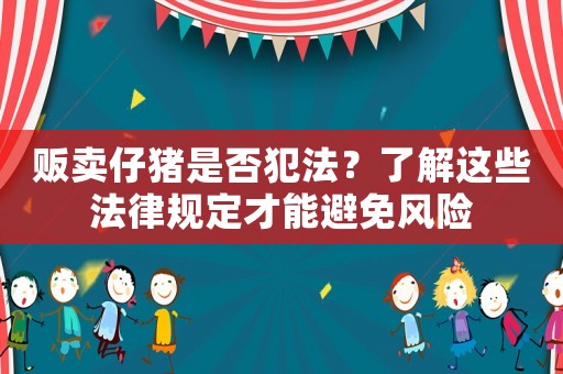 販賣仔豬是否犯法？了解這些法律規(guī)定才能避免風(fēng)險(xiǎn)
