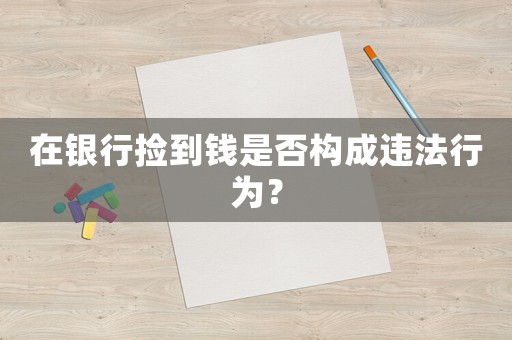 在銀行撿到錢是否構(gòu)成違法行為？