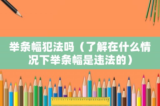 舉條幅犯法嗎（了解在什么情況下舉條幅是違法的）