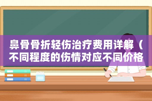 鼻骨骨折輕傷治療費(fèi)用詳解（不同程度的傷情對應(yīng)不同價(jià)格）