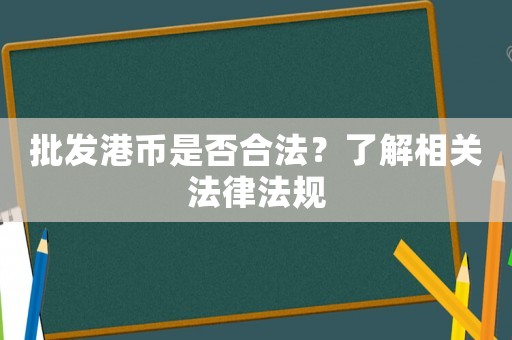 批發港幣是否合法？了解相關法律法規