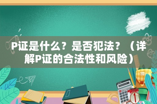 P證是什么？是否犯法？（詳解P證的合法性和風險）