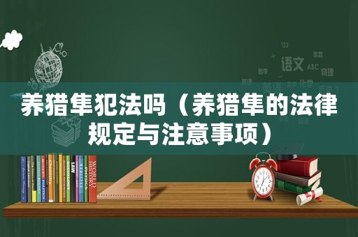養獵隼犯法嗎（養獵隼的法律規定與注意事項）