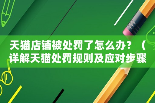 天貓店鋪被處罰了怎么辦？（詳解天貓處罰規則及應對步驟）