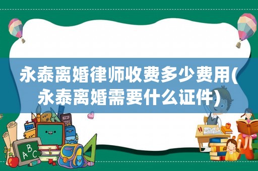 永泰離婚律師收費多少費用(永泰離婚需要什么證件)