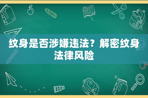 紋身是否涉嫌違法？解密紋身法律風(fēng)險(xiǎn)