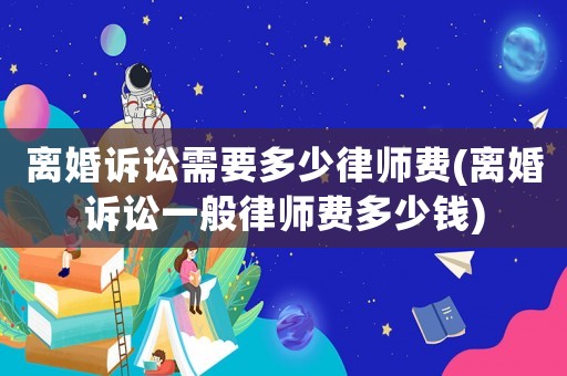 離婚訴訟需要多少律師費(離婚訴訟一般律師費多少錢)