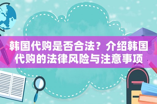 韓國代購是否合法？介紹韓國代購的法律風險與注意事項
