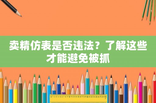 賣精仿表是否違法？了解這些才能避免被抓