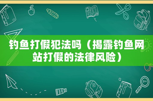 釣魚打假犯法嗎（揭露釣魚網站打假的法律風險）