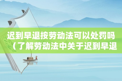 遲到早退按勞動法可以處罰嗎（了解勞動法中關于遲到早退的規定和處罰）