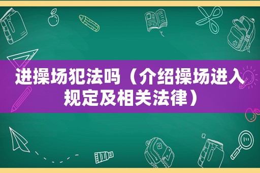 進操場犯法嗎（介紹操場進入規定及相關法律）