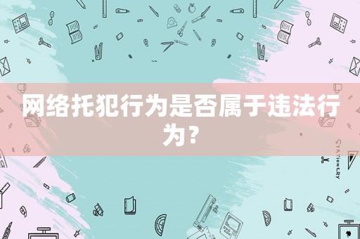 網(wǎng)絡(luò)托犯行為是否屬于違法行為？