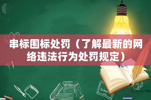 串標圍標處罰（了解最新的網(wǎng)絡(luò)違法行為處罰規(guī)定）