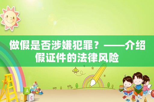 做假是否涉嫌犯罪？——介紹假證件的法律風(fēng)險(xiǎn)