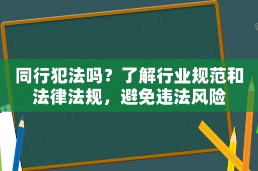 同行犯法嗎？了解行業規范和法律法規，避免違法風險
