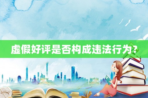 虛假好評是否構成違法行為？