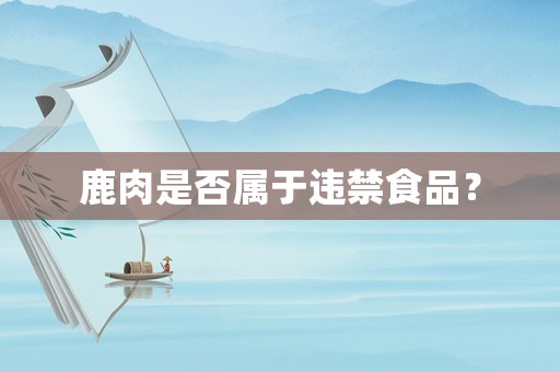 鹿肉是否屬于違禁食品？