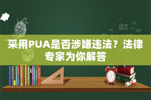 采用PUA是否涉嫌違法？法律專家為你解答