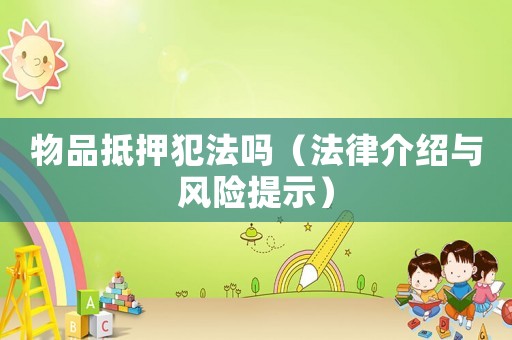 物品抵押犯法嗎（法律介紹與風(fēng)險(xiǎn)提示）