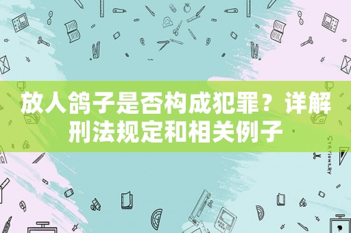 放人鴿子是否構成犯罪？詳解刑法規定和相關例子