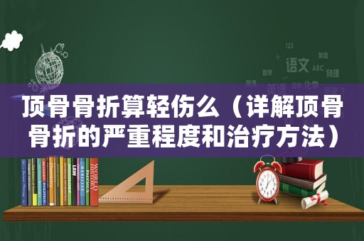 頂骨骨折算輕傷么（詳解頂骨骨折的嚴重程度和治療方法）