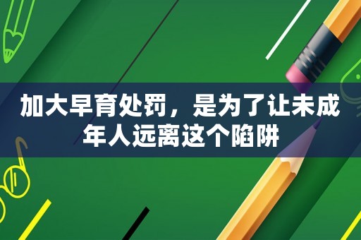 加大早育處罰，是為了讓未成年人遠離這個陷阱