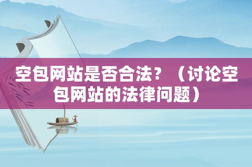 空包網(wǎng)站是否合法？（討論空包網(wǎng)站的法律問題）