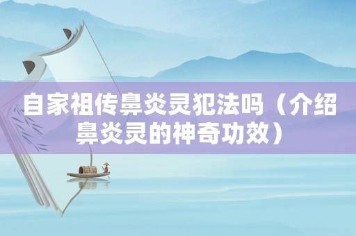 自家祖?zhèn)鞅茄嘴`犯法嗎（介紹鼻炎靈的神奇功效）